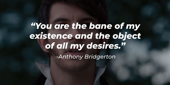 “You are the bane of my existence and the object of all my desires.” – Anthony Bridgerton, Bridgerton
